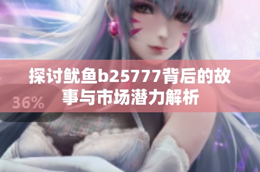探讨鱿鱼b25777背后的故事与市场潜力解析