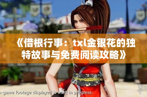 《借根行事：txl金银花的独特故事与免费阅读攻略》