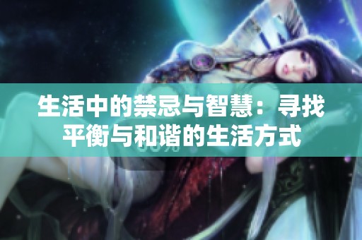 生活中的禁忌与智慧：寻找平衡与和谐的生活方式
