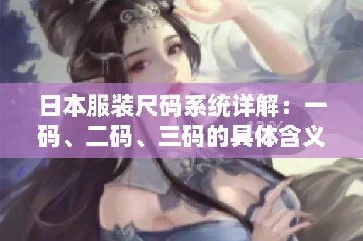 日本服装尺码系统详解：一码、二码、三码的具体含义与区别