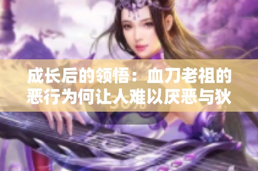 成长后的领悟：血刀老祖的恶行为何让人难以厌恶与狄云的情感纠葛