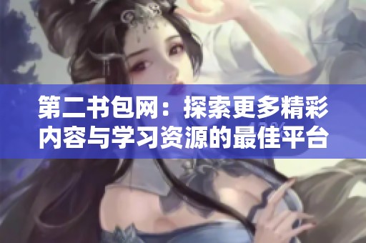 第二书包网：探索更多精彩内容与学习资源的最佳平台