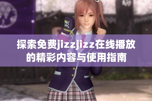 探索免费jizzjizz在线播放的精彩内容与使用指南