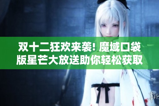双十二狂欢来袭! 魔域口袋版星芒大放送助你轻松获取神火养成所需资源