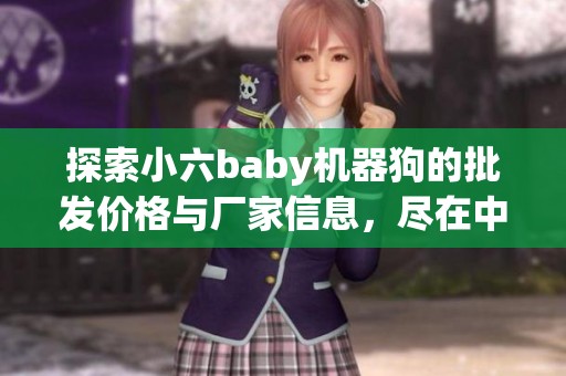 探索小六baby机器狗的批发价格与厂家信息，尽在中外玩具网！