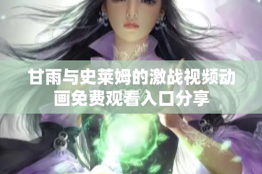甘雨与史莱姆的激战视频动画免费观看入口分享