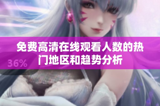 免费高清在线观看人数的热门地区和趋势分析