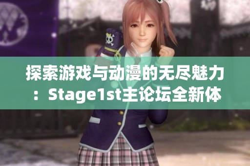 探索游戏与动漫的无尽魅力：Stage1st主论坛全新体验与讨论互动平台