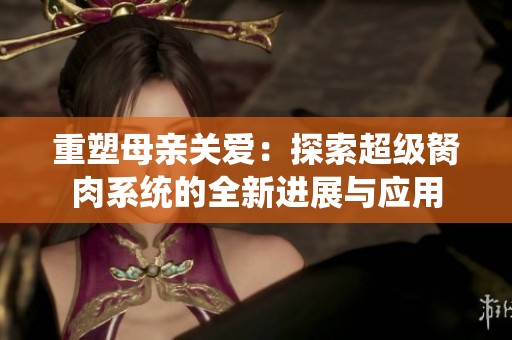 重塑母亲关爱：探索超级胬肉系统的全新进展与应用