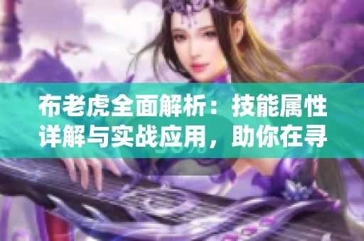 布老虎全面解析：技能属性详解与实战应用，助你在寻仙手游中制胜攻略