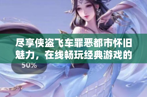 尽享侠盗飞车罪恶都市怀旧魅力，在线畅玩经典游戏的乐趣与体验