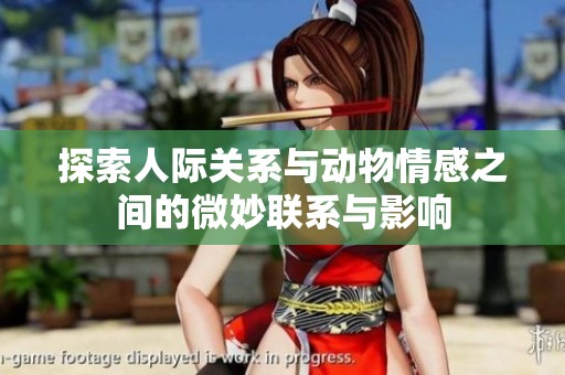 探索人际关系与动物情感之间的微妙联系与影响