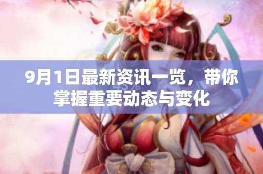 9月1日最新资讯一览，带你掌握重要动态与变化
