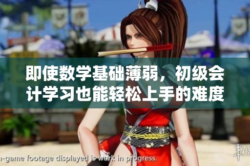 即使数学基础薄弱，初级会计学习也能轻松上手的难度解读与技巧分享