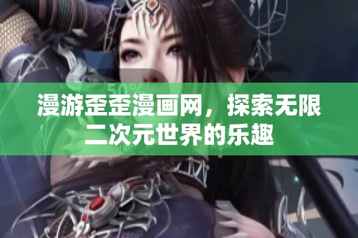 漫游歪歪漫画网，探索无限二次元世界的乐趣