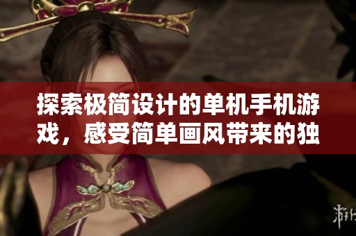 探索极简设计的单机手机游戏，感受简单画风带来的独特乐趣与沉浸体验