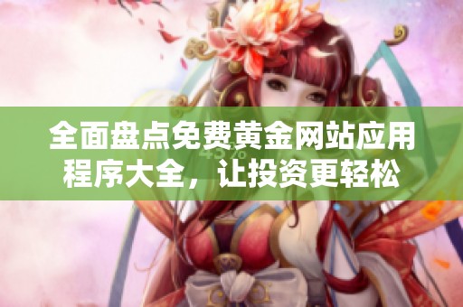 全面盘点免费黄金网站应用程序大全，让投资更轻松