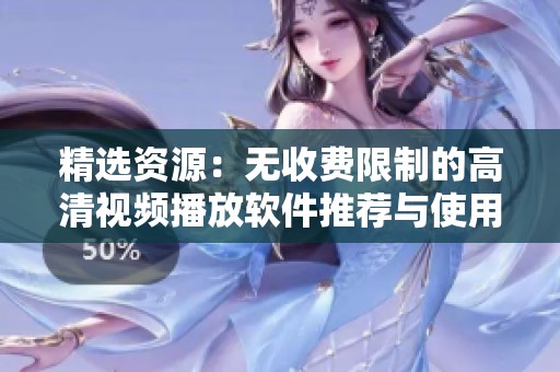 精选资源：无收费限制的高清视频播放软件推荐与使用指南