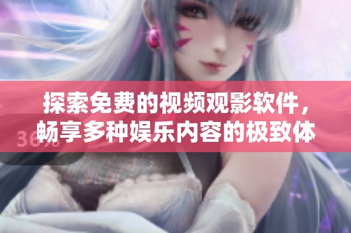 探索免费的视频观影软件，畅享多种娱乐内容的极致体验