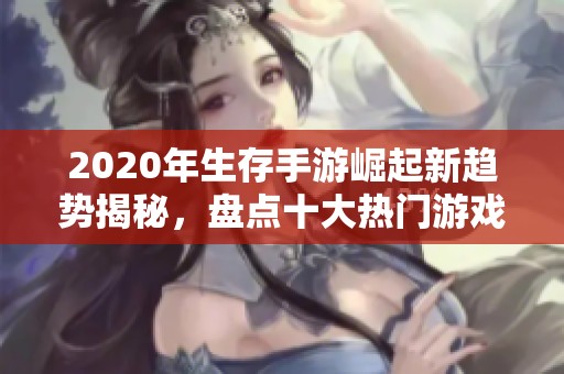 2020年生存手游崛起新趋势揭秘，盘点十大热门游戏排行榜及其成功秘笈