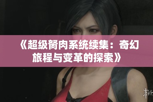 《超级胬肉系统续集：奇幻旅程与变革的探索》