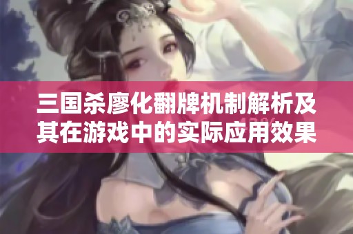 三国杀廖化翻牌机制解析及其在游戏中的实际应用效果和建议