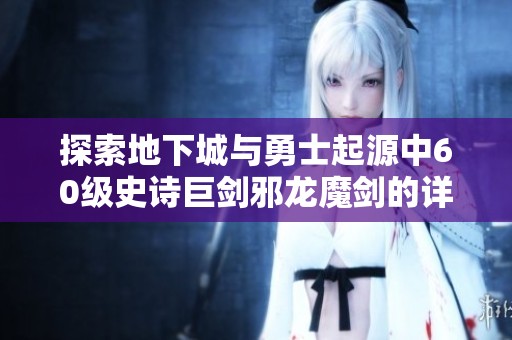探索地下城与勇士起源中60级史诗巨剑邪龙魔剑的详细介绍与装备分析