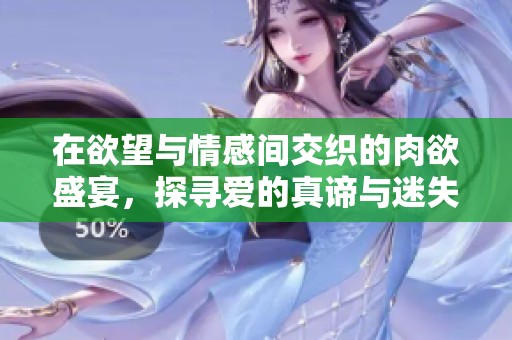 在欲望与情感间交织的肉欲盛宴，探寻爱的真谛与迷失