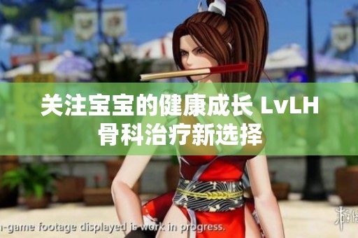 关注宝宝的健康成长 LvLH骨科治疗新选择