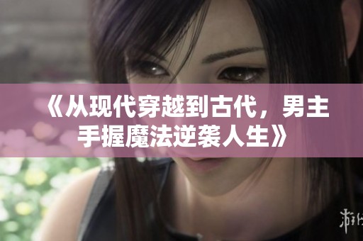 《从现代穿越到古代，男主手握魔法逆袭人生》