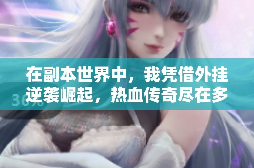 在副本世界中，我凭借外挂逆袭崛起，热血传奇尽在多人有声剧中展现精彩人生