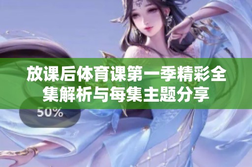 放课后体育课第一季精彩全集解析与每集主题分享