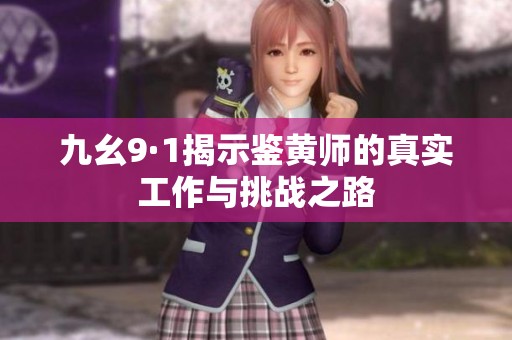 九幺9·1揭示鉴黄师的真实工作与挑战之路