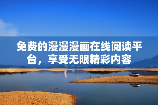 免费的漫漫漫画在线阅读平台，享受无限精彩内容
