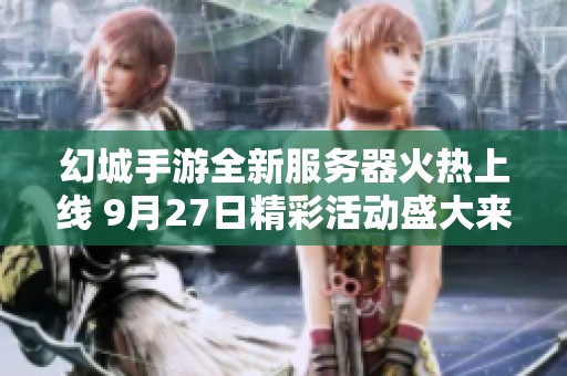 幻城手游全新服务器火热上线 9月27日精彩活动盛大来袭敬请期待