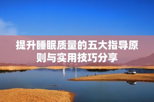 提升睡眠质量的五大指导原则与实用技巧分享