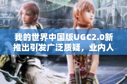 我的世界中国版UGC2.0新推出引发广泛质疑，业内人士解析此次重大调整影响
