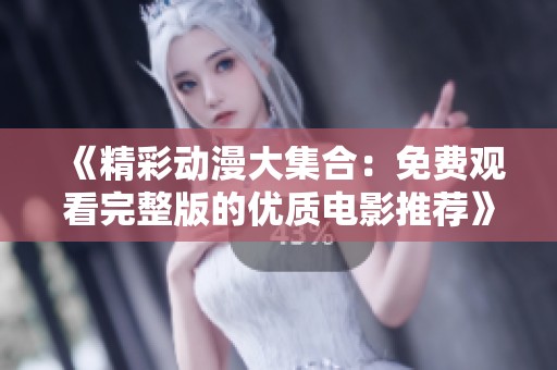 《精彩动漫大集合：免费观看完整版的优质电影推荐》