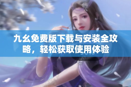 九幺免费版下载与安装全攻略，轻松获取使用体验