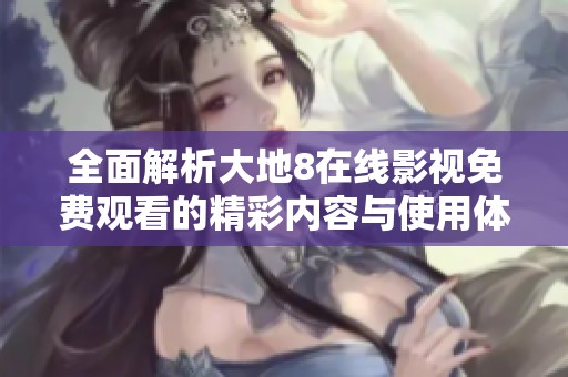 全面解析大地8在线影视免费观看的精彩内容与使用体验