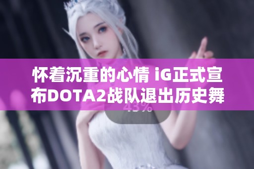 怀着沉重的心情 iG正式宣布DOTA2战队退出历史舞台的决策