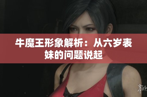 牛魔王形象解析：从六岁表妹的问题说起