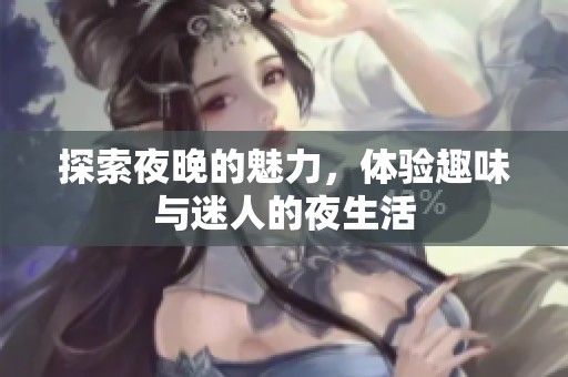 探索夜晚的魅力，体验趣味与迷人的夜生活