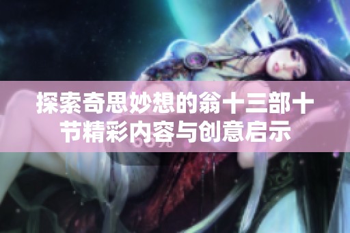 探索奇思妙想的翁十三部十节精彩内容与创意启示