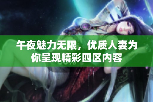 午夜魅力无限，优质人妻为你呈现精彩四区内容