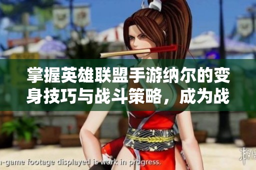 掌握英雄联盟手游纳尔的变身技巧与战斗策略，成为战场上的掌控者