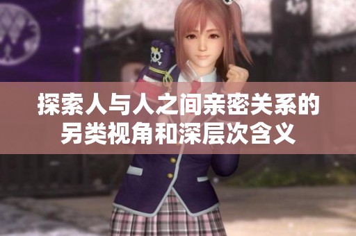 探索人与人之间亲密关系的另类视角和深层次含义