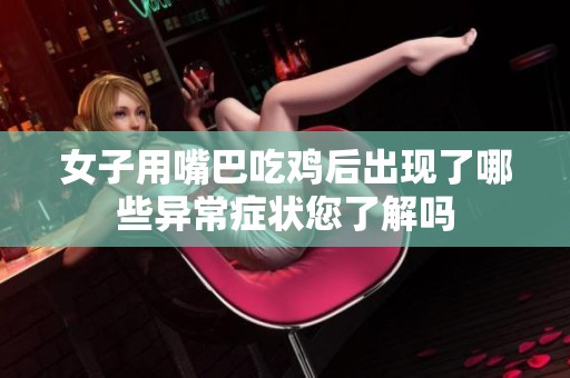 女子用嘴巴吃鸡后出现了哪些异常症状您了解吗