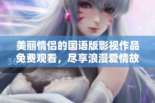 美丽情侣的国语版影视作品免费观看，尽享浪漫爱情故事