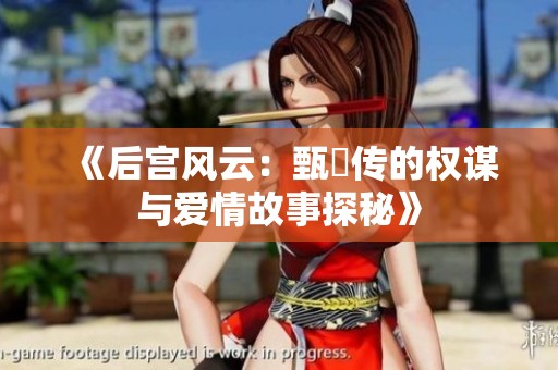 《后宫风云：甄嬛传的权谋与爱情故事探秘》